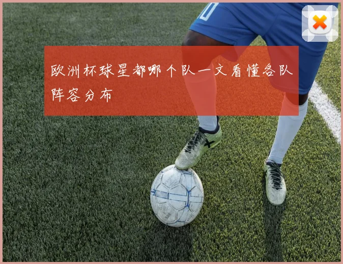 欧洲杯球星都哪个队一文看懂各队阵容分布