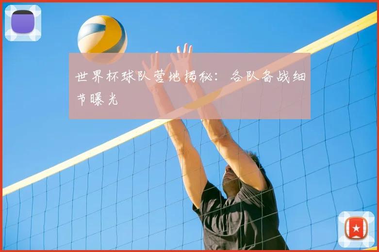 世界杯球队营地揭秘:各队备战细节曝光