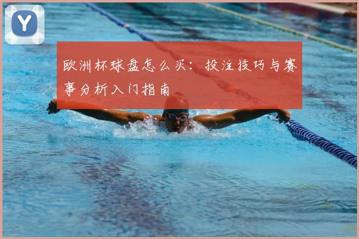 欧洲杯球盘怎么买：投注技巧与赛事分析入门指南
