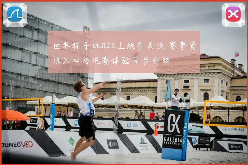 世界杯手机nex上线引关注 赛事资讯入口与观赛体验同步升级